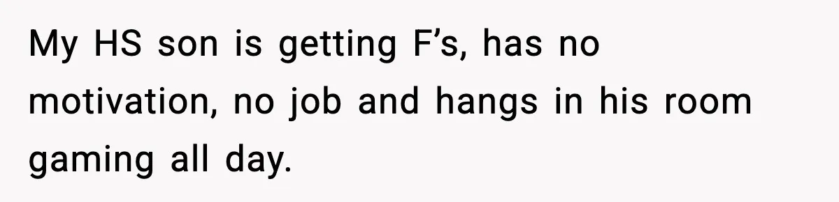 My HS son is getting F’s, has no motivation, no job and hangs in his room gaming all day.