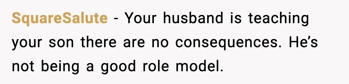 SquareSalute - Your husband is teaching your son there are no consequences. He’s not being a good role model.