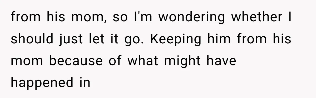 from his mom, so I'm wondering whether I should just let it go. Keeping him from his mom because of what might have happened in