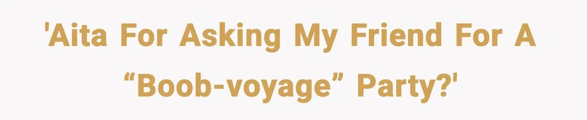 Husband Gets Mad Over My “Boob-Voyage” Party After My Mastectomy 'AITA for asking my friend for a “boob-voyage” party?'