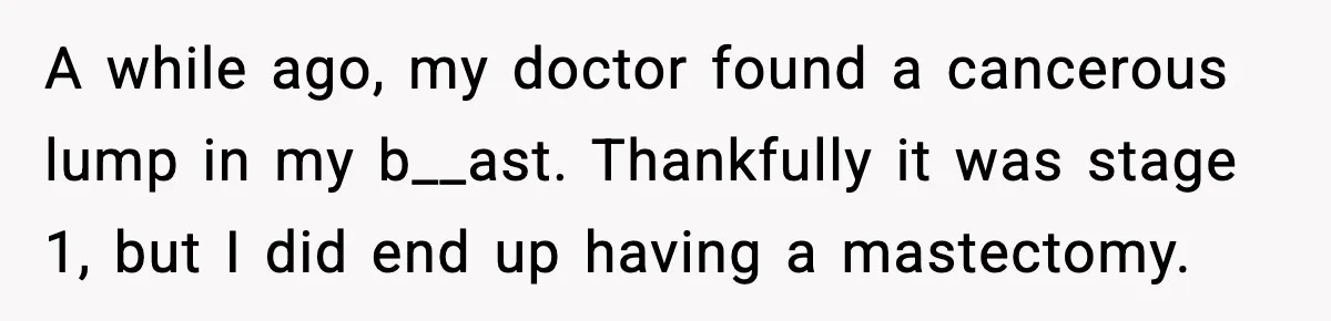 Husband Gets Mad Over My “Boob-Voyage” Party After My Mastectomy A while ago, my doctor found a cancerous lump in my b__ast. Thankfully it was stage 1, but I did end up having a mastectomy.