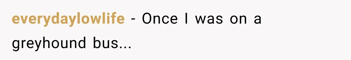 everydaylowlife − Once I was on a greyhound bus...