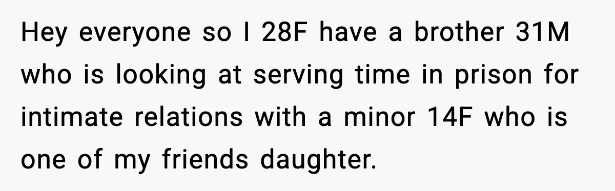 Hey everyone so I 28F have a brother 31M who is looking at serving time in prison for intimate relations with a minor 14F who is one of my friends...