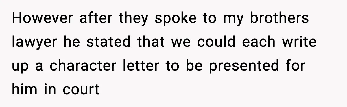 However after they spoke to my brothers lawyer he stated that we could each write up a character letter to be presented for him in court