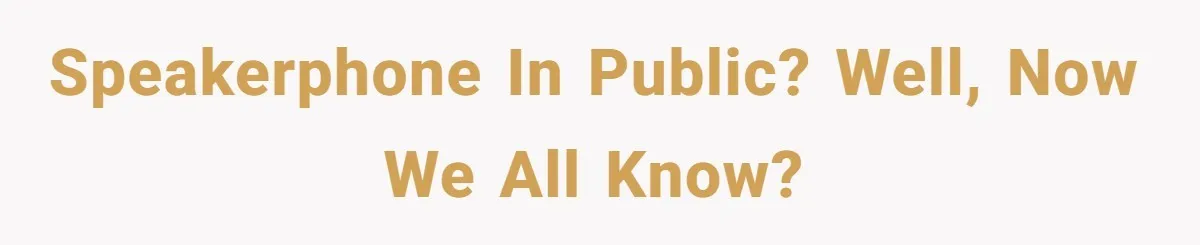 Speakerphone in public? Well, now we all know?