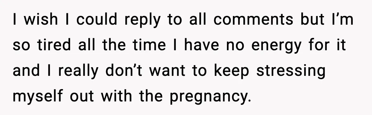 I wish I could reply to all comments but I’m so tired all the time I have no energy for it and I really don’t want to keep stressing myself...