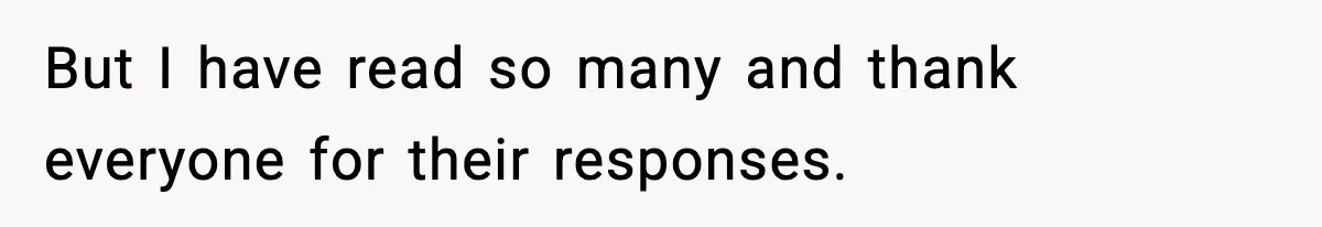 But I have read so many and thank everyone for their responses.