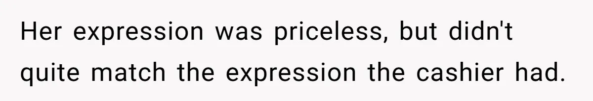 Her expression was priceless, but didn't quite match the expression the cashier had.
