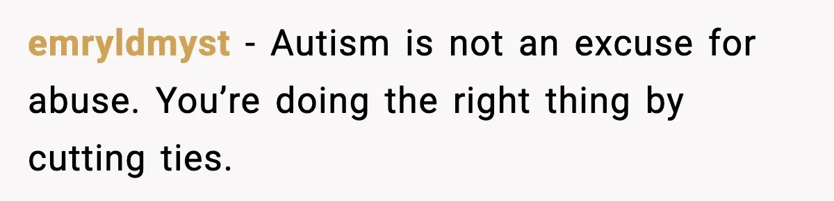 emryldmyst - Autism is not an excuse for abuse. You’re doing the right thing by cutting ties.