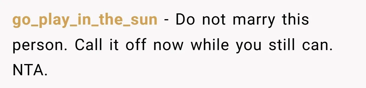 go_play_in_the_sun − Do not marry this person. Call it off now while you still can. NTA.