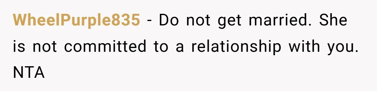 WheelPurple835 − Do not get married. She is not committed to a relationship with you. NTA