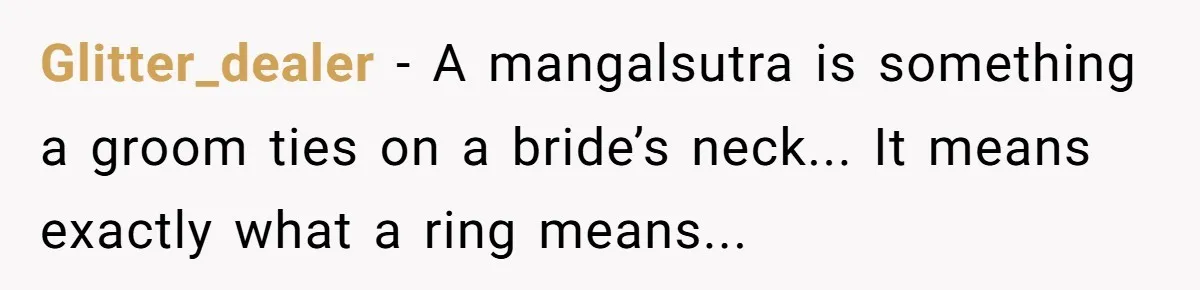 Glitter_dealer − A mangalsutra is something a groom ties on a bride’s neck... It means exactly what a ring means...