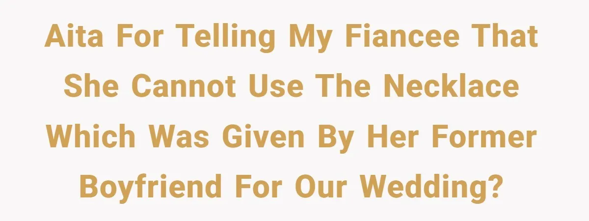 AITA for telling my fiancee that she cannot use the necklace which was given by her former boyfriend for our wedding?