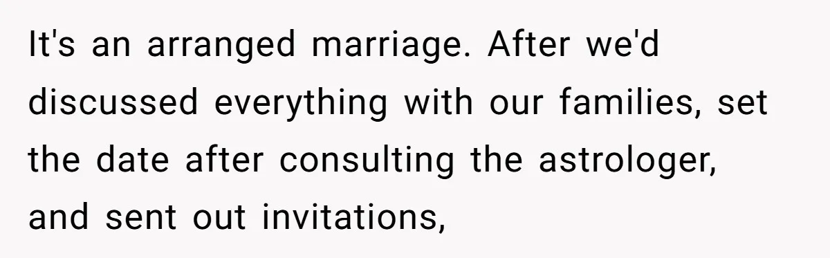 It's an arranged marriage. After we'd discussed everything with our families, set the date after consulting the astrologer, and sent out invitations,