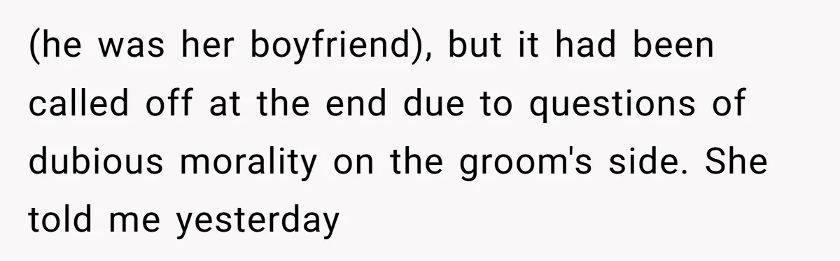 (he was her boyfriend), but it had been called off at the end due to questions of dubious morality on the groom's side. She told me yesterday