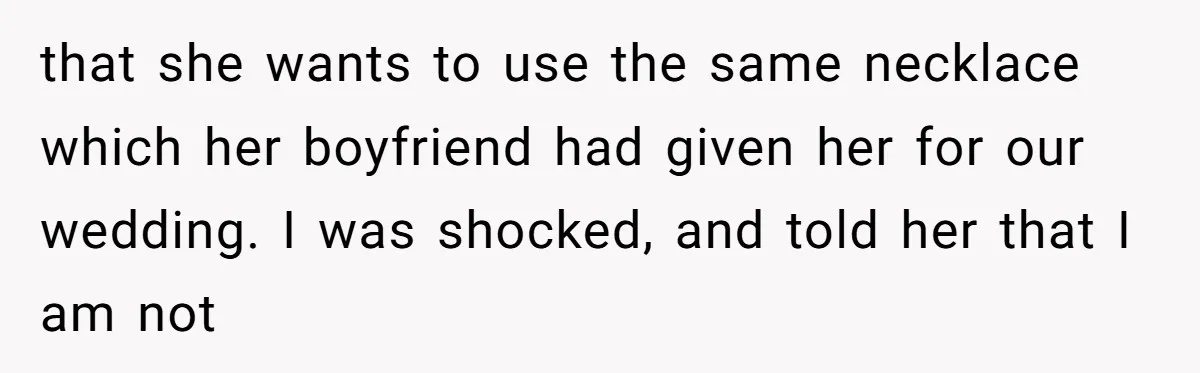 that she wants to use the same necklace which her boyfriend had given her for our wedding. I was shocked, and told her that I am not