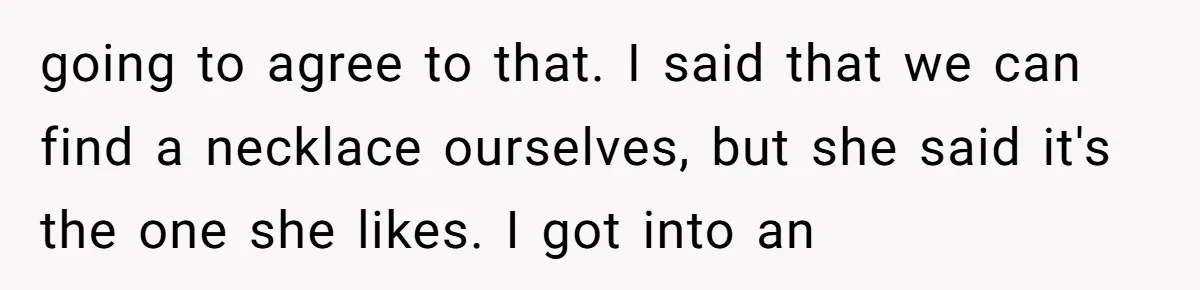 going to agree to that. I said that we can find a necklace ourselves, but she said it's the one she likes. I got into an
