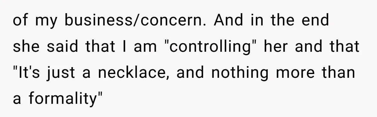 of my business/concern. And in the end she said that I am "controlling" her and that "It's just a necklace, and nothing more than a formality"