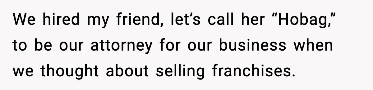 How I Took Revenge on My Husband and Best Friend After They Betrayed Me? We hired my friend, let’s call her “Hobag,” to be our attorney for our business when we thought about selling franchises.