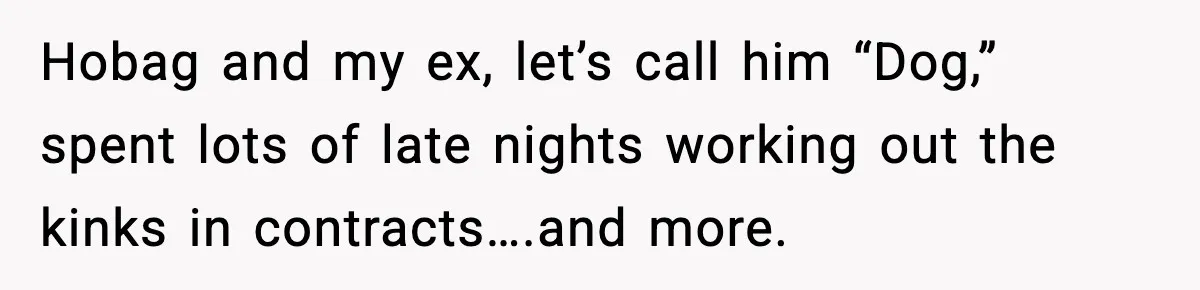 How I Took Revenge on My Husband and Best Friend After They Betrayed Me? Hobag and my ex, let’s call him “Dog,” spent lots of late nights working out the kinks in contracts….and more.