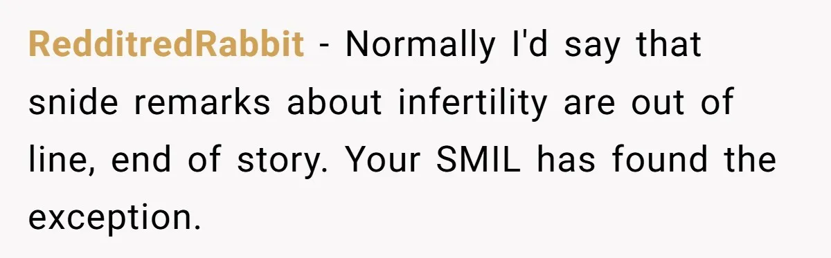 RedditredRabbit − Normally I'd say that snide remarks about infertility are out of line, end of story. Your SMIL has found the exception.