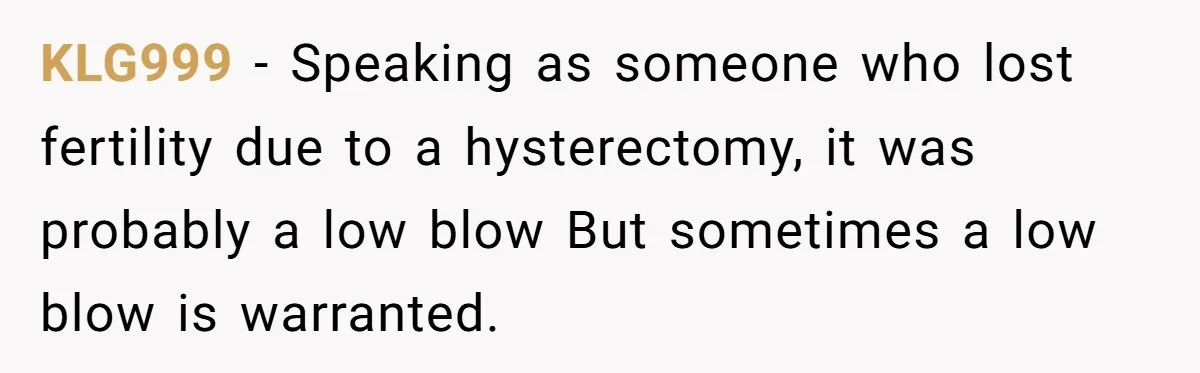 KLG999 − Speaking as someone who lost fertility due to a hysterectomy, it was probably a low blow But sometimes a low blow is warranted.