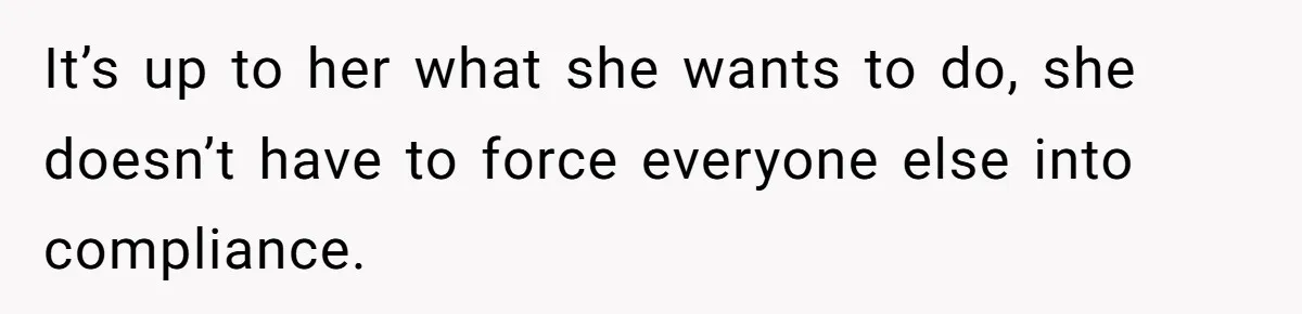 It’s up to her what she wants to do, she doesn’t have to force everyone else into compliance.