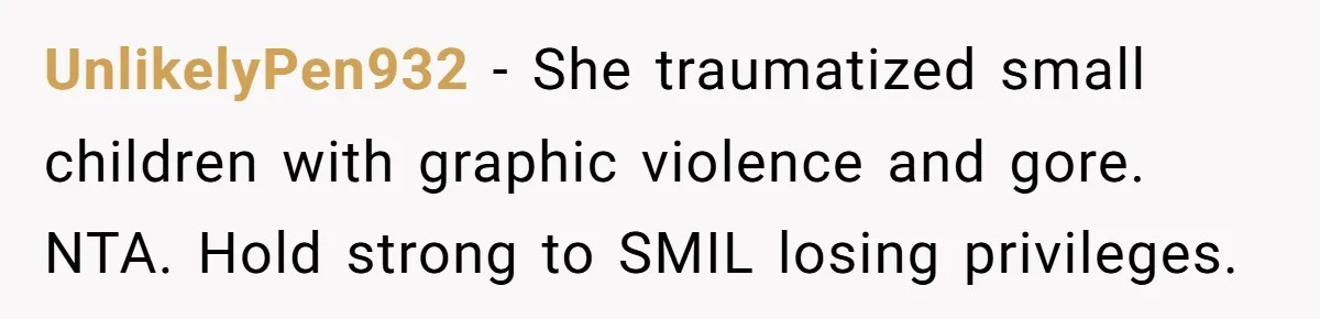 UnlikelyPen932 − She traumatized small children with graphic violence and gore. NTA. Hold strong to SMIL losing privileges.