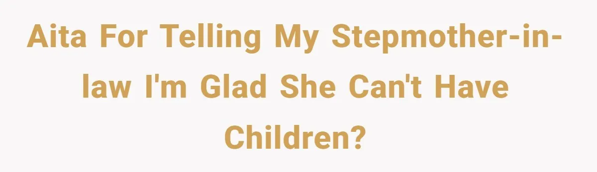 AITA for telling my stepmother-in-law I'm glad she can't have children?
