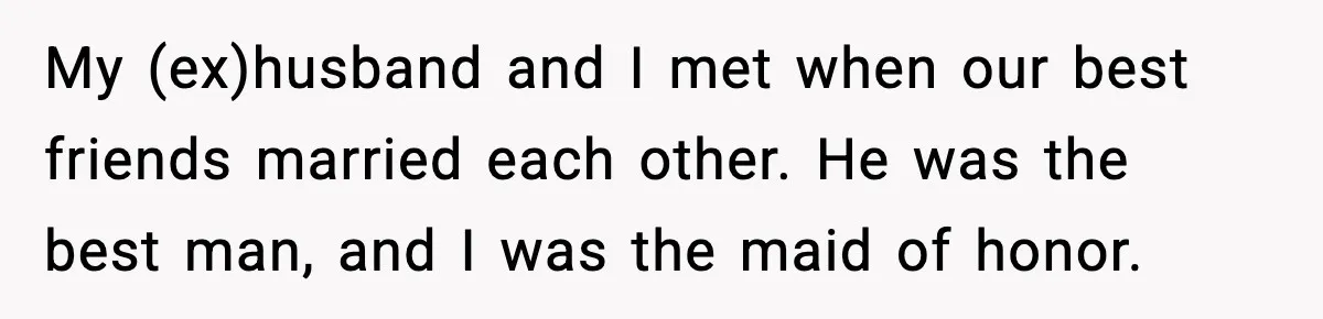 How I Took Revenge on My Husband and Best Friend After They Betrayed Me? My (ex)husband and I met when our best friends married each other. He was the best man, and I was the maid of honor.