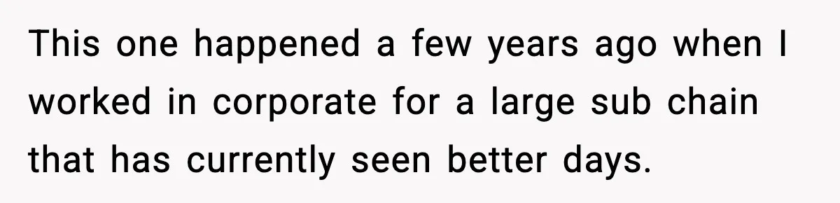 This one happened a few years ago when I worked in corporate for a large sub chain that has currently seen better days.