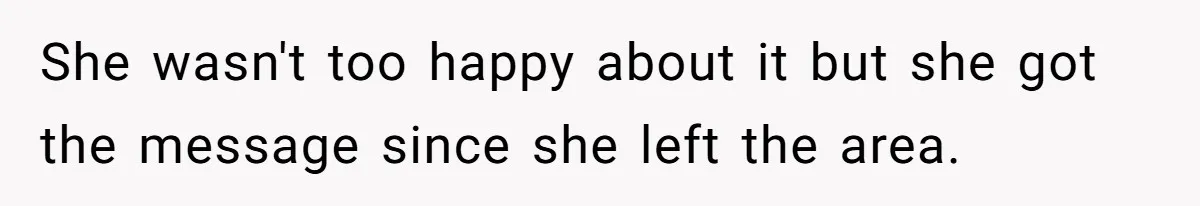 She wasn't too happy about it but she got the message since she left the area.