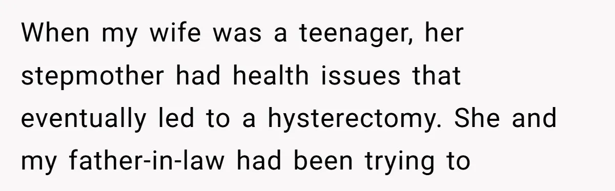 When my wife was a teenager, her stepmother had health issues that eventually led to a hysterectomy. She and my father-in-law had been trying to