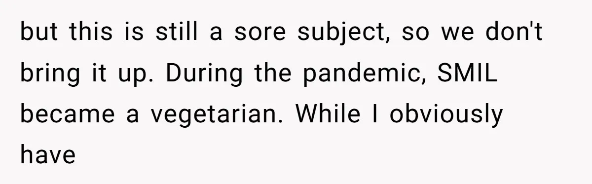 but this is still a sore subject, so we don't bring it up. During the pandemic, SMIL became a vegetarian. While I obviously have