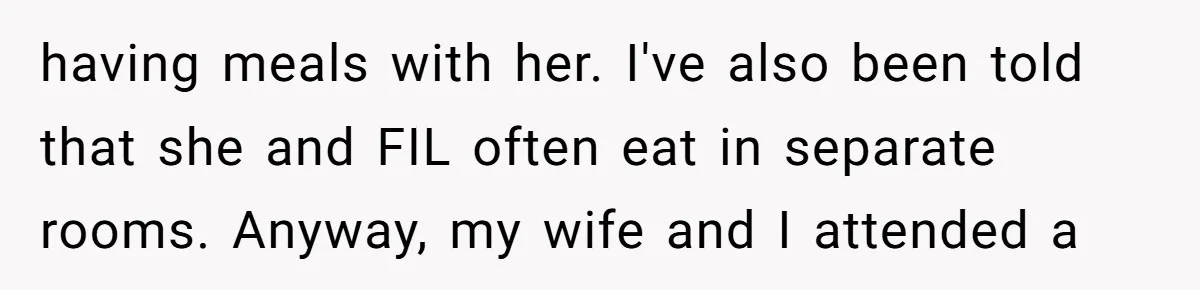 having meals with her. I've also been told that she and FIL often eat in separate rooms. Anyway, my wife and I attended a
