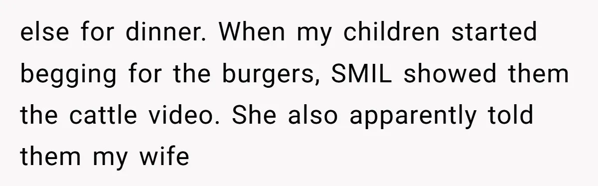 else for dinner. When my children started begging for the burgers, SMIL showed them the cattle video. She also apparently told them my wife