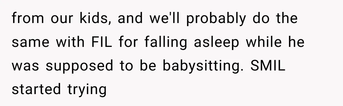 from our kids, and we'll probably do the same with FIL for falling asleep while he was supposed to be babysitting. SMIL started trying