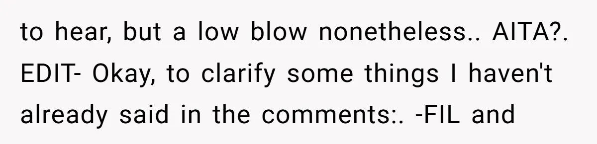 to hear, but a low blow nonetheless.. AITA?. EDIT- Okay, to clarify some things I haven't already said in the comments:. -FIL and