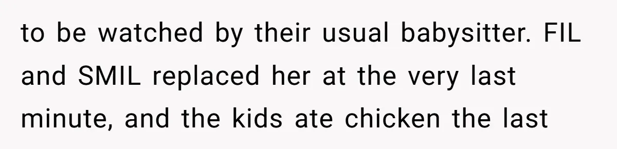 to be watched by their usual babysitter. FIL and SMIL replaced her at the very last minute, and the kids ate chicken the last