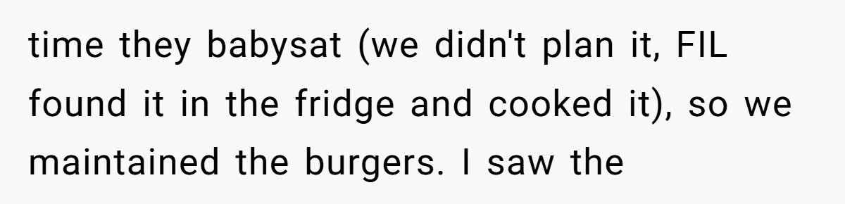 time they babysat (we didn't plan it, FIL found it in the fridge and cooked it), so we maintained the burgers. I saw the