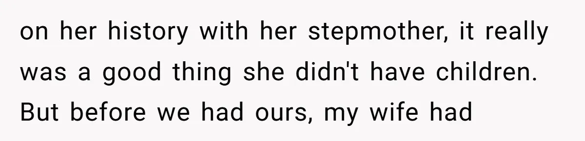 on her history with her stepmother, it really was a good thing she didn't have children. But before we had ours, my wife had
