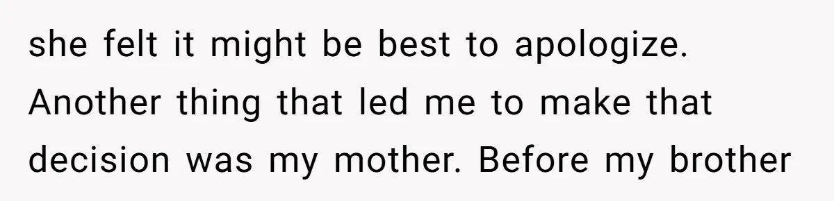 she felt it might be best to apologize. Another thing that led me to make that decision was my mother. Before my brother