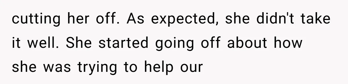 cutting her off. As expected, she didn't take it well. She started going off about how she was trying to help our