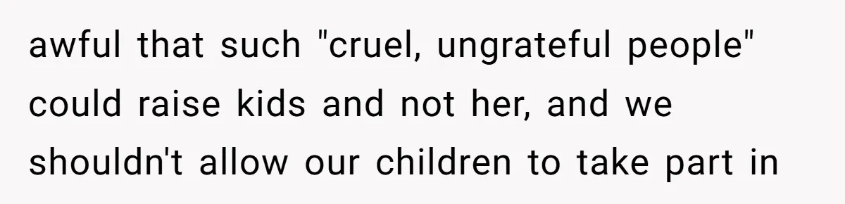 awful that such "cruel, ungrateful people" could raise kids and not her, and we shouldn't allow our children to take part in
