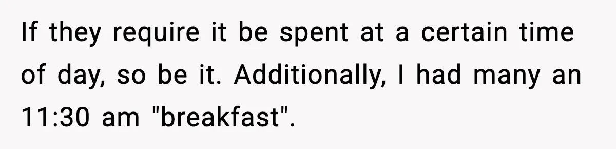 If they require it be spent at a certain time of day, so be it. Additionally, I had many an 11:30 am "breakfast".