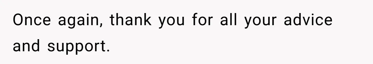 Once again, thank you for all your advice and support.
