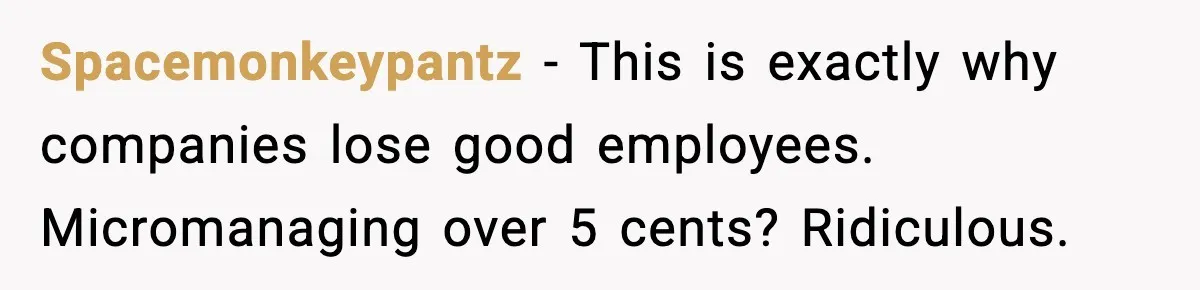 Spacemonkeypantz - This is exactly why companies lose good employees. Micromanaging over 5 cents? Ridiculous.