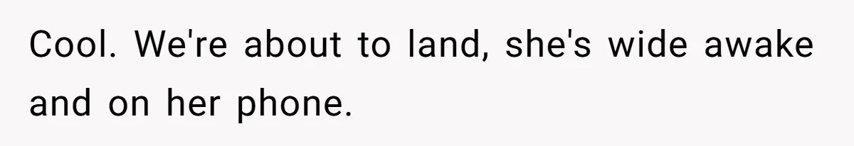 Cool. We're about to land, she's wide awake and on her phone.