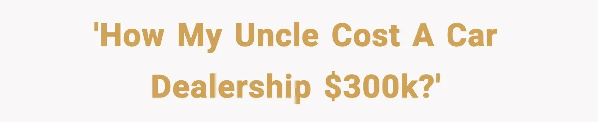 'How my uncle cost a car dealership $300k?'