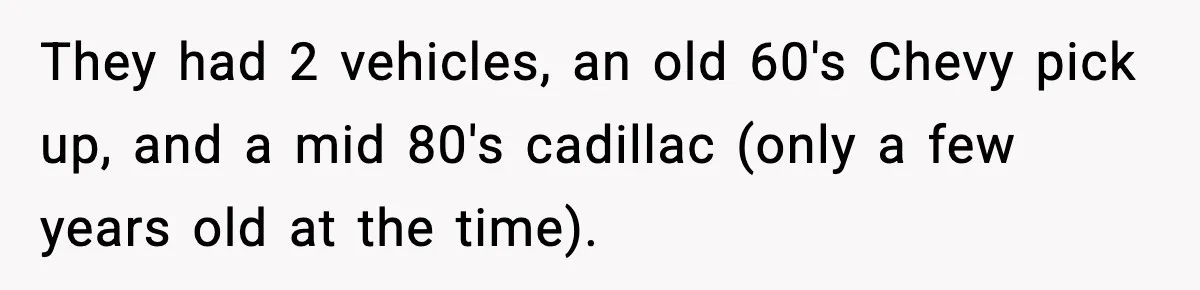 They had 2 vehicles, an old 60's Chevy pick up, and a mid 80's cadillac (only a few years old at the time).